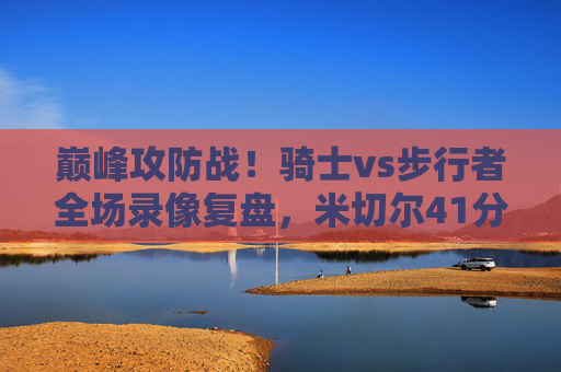 巅峰攻防战!骑士vs步行者全场录像复盘,米切尔41分绝杀,哈利伯顿三双难挽狂澜,巅峰攻防战!米切尔41分绝杀骑士,哈利伯顿三双难挽狂澜
