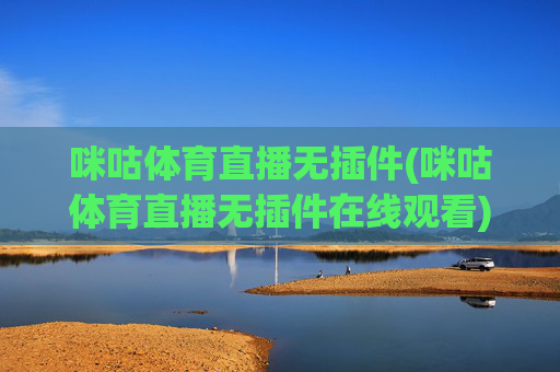 咪咕体育直播无插件(咪咕体育直播无插件在线观看)咪咕体育直播无插件在线观看