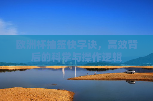 欧洲杯抽签快字诀,高效背后的科学与操作逻辑