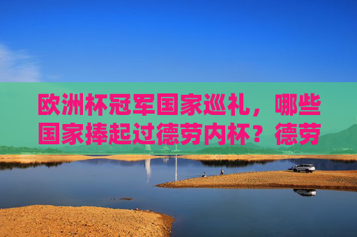 欧洲杯冠军国家巡礼，哪些国家捧起过德劳内杯？德劳内杯的欧洲杯冠军国家巡礼