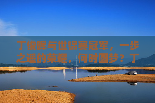 丁俊晖与世锦赛冠军，一步之遥的荣耀，何时圆梦？丁俊晖，一步之遥，何时圆梦世锦赛冠军？