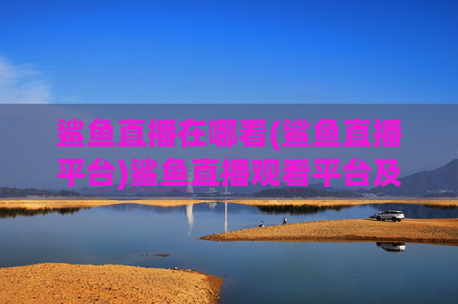 鲨鱼直播在哪看(鲨鱼直播平台)鲨鱼直播观看平台及入口
