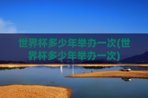 世界杯多少年举办一次(世界杯多少年举办一次)