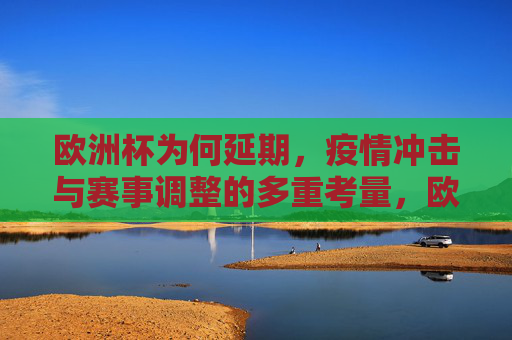欧洲杯为何延期,疫情冲击与赛事调整的多重考量,欧洲杯延期,疫情冲击与赛事调整的多重考量