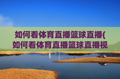 如何看体育直播篮球直播(如何看体育直播篮球直播视频)