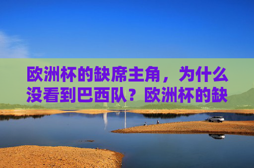 欧洲杯的缺席主角，为什么没看到巴西队？欧洲杯的缺席主角，巴西队去哪了？
