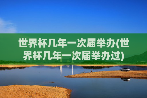 世界杯几年一次届举办(世界杯几年一次届举办过)