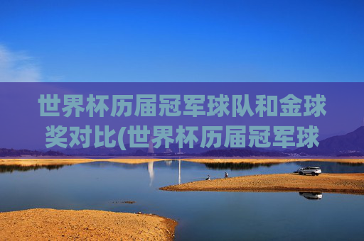 世界杯历届冠军球队和金球奖对比(世界杯历届冠军球队)