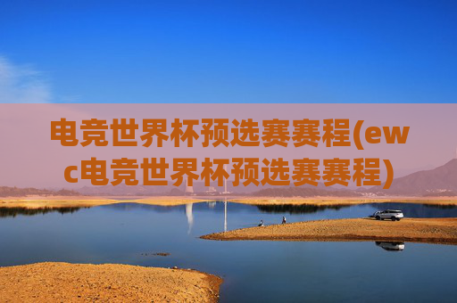 电竞世界杯预选赛赛程(ewc电竞世界杯预选赛赛程)