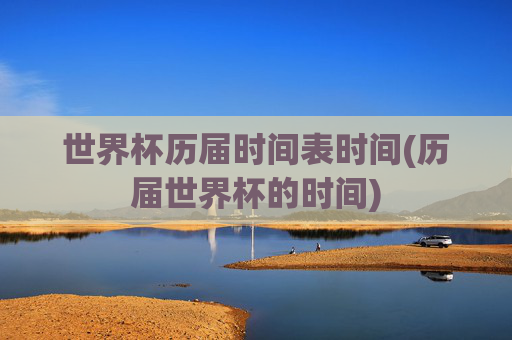 世界杯历届时间表时间(历届世界杯的时间)