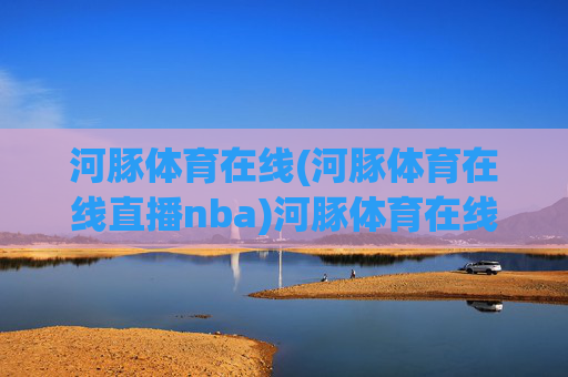河豚体育在线(河豚体育在线直播nba)河豚体育在线直播NBA