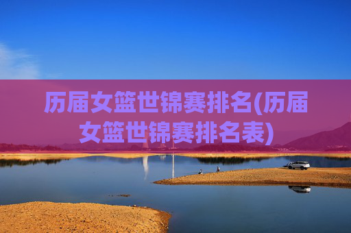 历届女篮世锦赛排名(历届女篮世锦赛排名表)