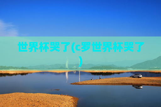 世界杯哭了(c罗世界杯哭了)