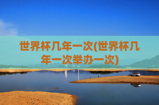 世界杯几年一次(世界杯几年一次举办一次)