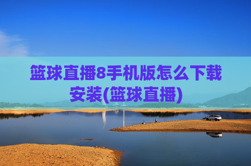 篮球直播8手机版怎么下载安装(篮球直播)
