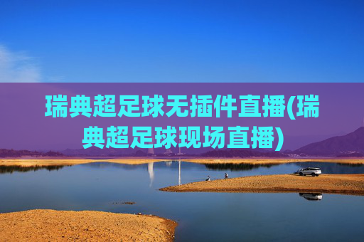 瑞典超足球无插件直播(瑞典超足球现场直播)