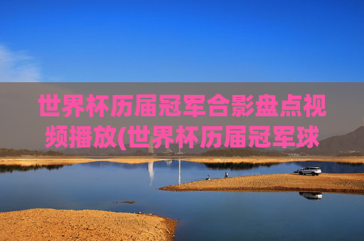 世界杯历届冠军合影盘点视频播放(世界杯历届冠军球队)世界杯历届冠军合影盘点视频