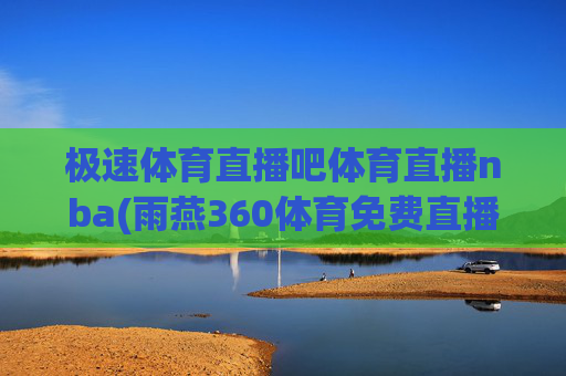 极速体育直播吧体育直播nba(雨燕360体育免费直播)