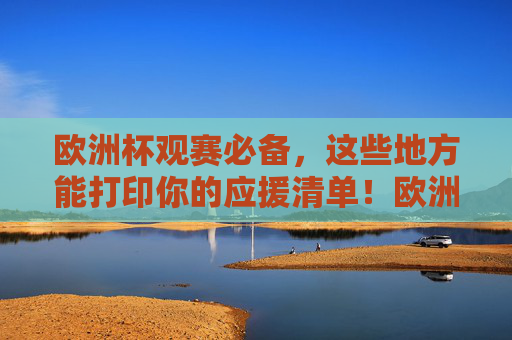 欧洲杯观赛必备,这些地方能打印你的应援清单!欧洲杯观赛必备,打印应援清单,这些地方帮你搞定!
