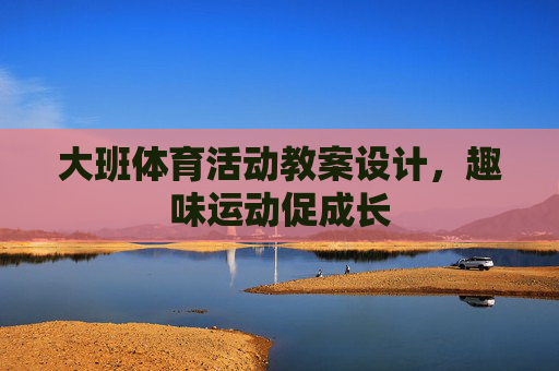 大班体育活动教案设计,趣味运动促成长