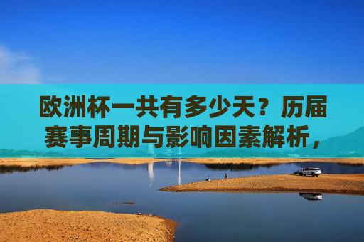 欧洲杯一共有多少天？历届赛事周期与影响因素解析，欧洲杯赛事周期与天数，历届时长及影响因素解析