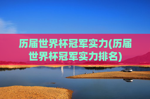 历届世界杯冠军实力(历届世界杯冠军实力排名)