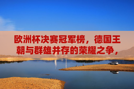 欧洲杯决赛冠军榜,德国王朝与群雄并存的荣耀之争,欧洲杯决赛,德国王朝与群雄的荣耀之争