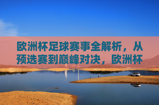 欧洲杯足球赛事全解析,从预选赛到巅峰对决,欧洲杯全解析,从预选赛到巅峰对决