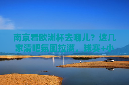南京看欧洲杯去哪儿?这几家清吧氛围拉满,球赛+小酒=完美夜生活!南京看欧洲杯去哪儿?这几家氛围拉满清吧,球赛小酒配完美夜生活!