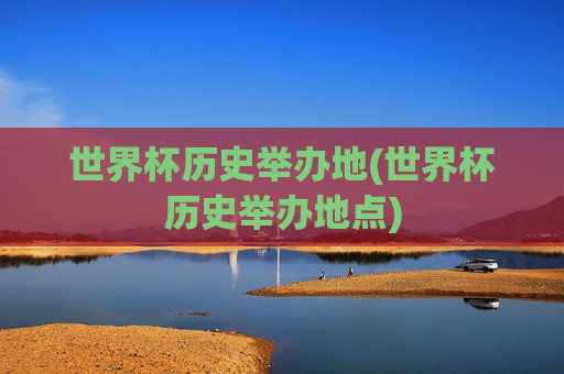世界杯历史举办地(世界杯历史举办地点)