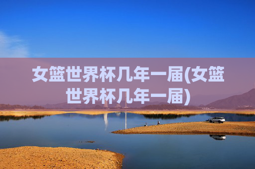 女篮世界杯几年一届(女篮世界杯几年一届)