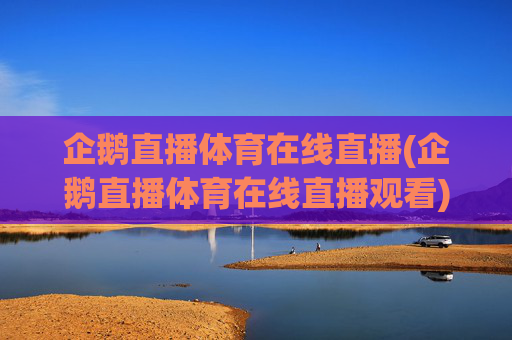 企鹅直播体育在线直播(企鹅直播体育在线直播观看)