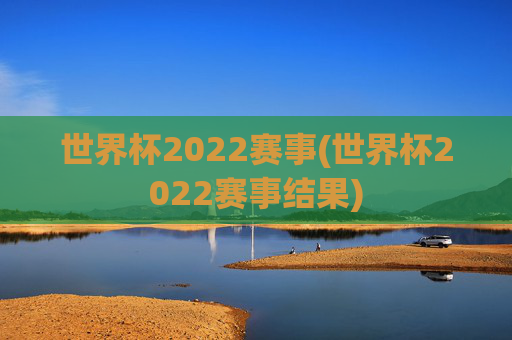 世界杯2022赛事(世界杯2022赛事结果)