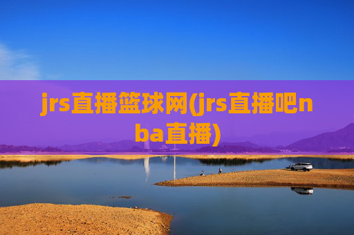 jrs直播篮球网(jrs直播吧nba直播)