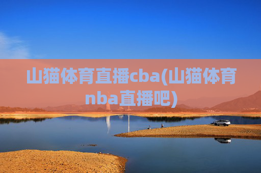 山猫体育直播cba(山猫体育nba直播吧)
