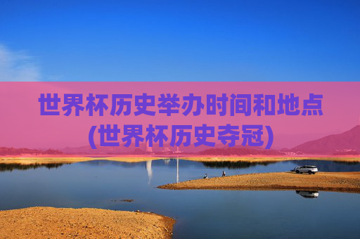 世界杯历史举办时间和地点(世界杯历史夺冠)