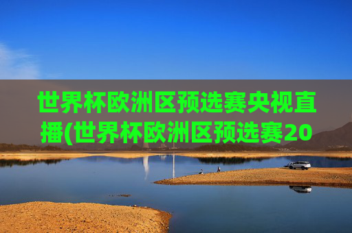 世界杯欧洲区预选赛央视直播(世界杯欧洲区预选赛2026年赛程)2026年世界杯欧洲区预选赛央视直播赛程