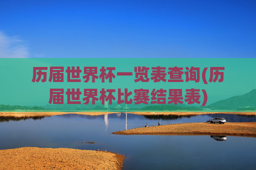 历届世界杯一览表查询(历届世界杯比赛结果表)