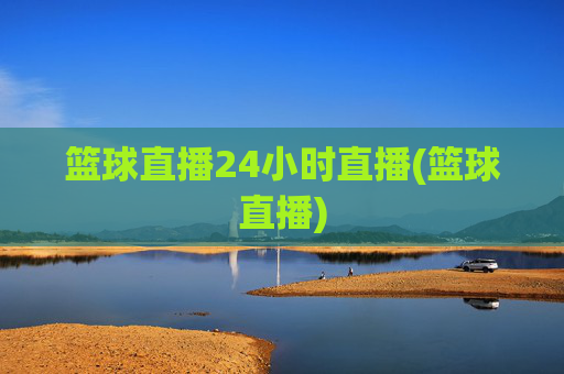 篮球直播24小时直播(篮球直播)