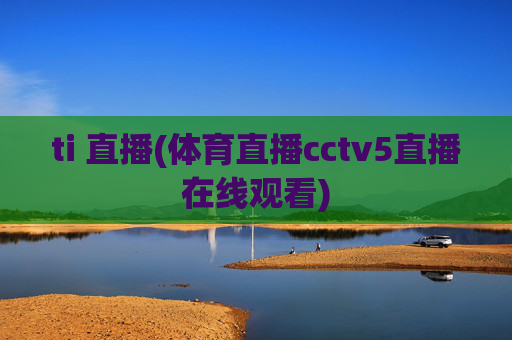 ti 直播(体育直播cctv5直播在线观看)