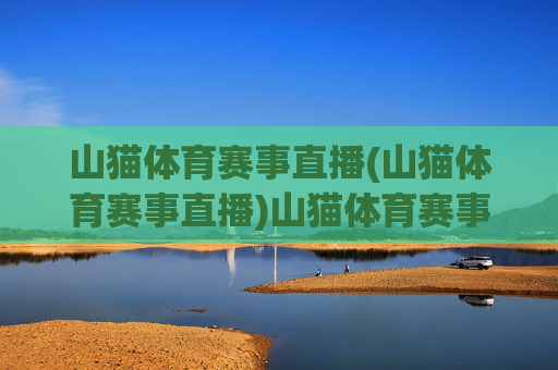山猫体育赛事直播(山猫体育赛事直播)山猫体育赛事直播