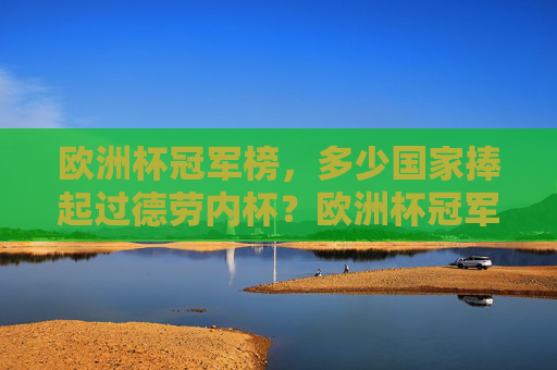 欧洲杯冠军榜，多少国家捧起过德劳内杯？欧洲杯冠军榜，多少国家捧起过德劳内杯？