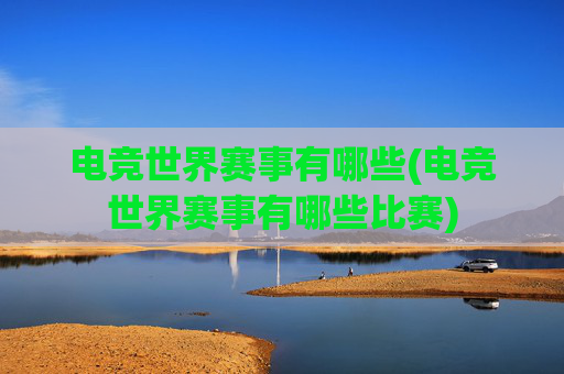 电竞世界赛事有哪些(电竞世界赛事有哪些比赛)