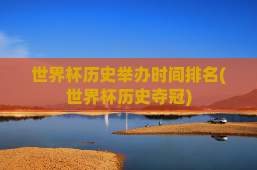 世界杯历史举办时间排名(世界杯历史夺冠)
