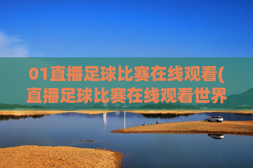 01直播足球比赛在线观看(直播足球比赛在线观看世界杯)(1)