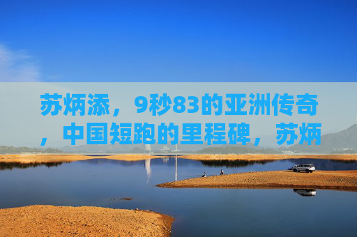 苏炳添,9秒83的亚洲传奇,中国短跑的里程碑,苏炳添9秒83,亚洲传奇,中国短跑里程碑