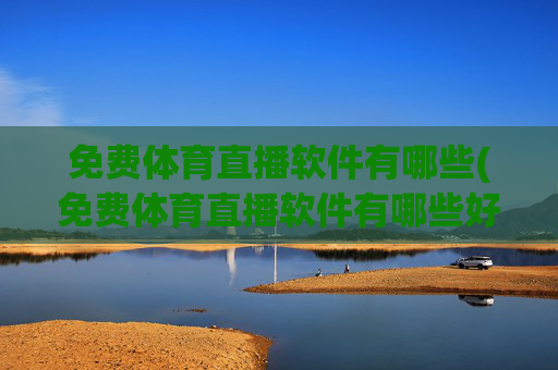 免费体育直播软件有哪些(免费体育直播软件有哪些好用)