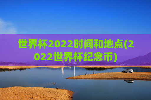 世界杯2022时间和地点(2022世界杯纪念币)