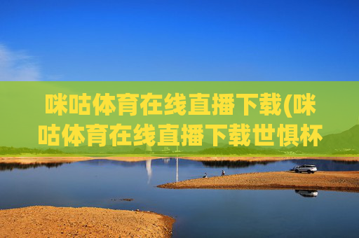 咪咕体育在线直播下载(咪咕体育在线直播下载世惧杯)