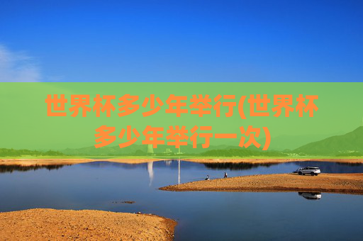 世界杯多少年举行(世界杯多少年举行一次)